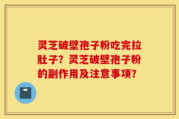 灵芝破壁孢子粉吃完拉肚子？灵芝破壁孢子粉的副作用及注意事项？