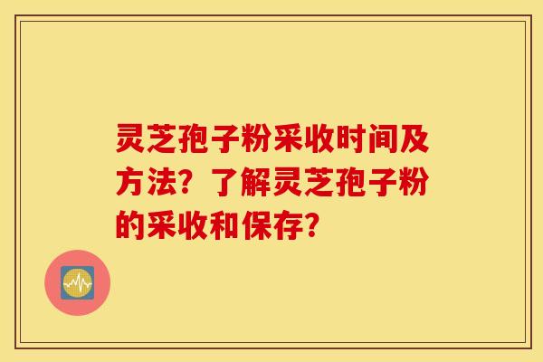 灵芝孢子粉采收时间及方法？了解灵芝孢子粉的采收和保存？