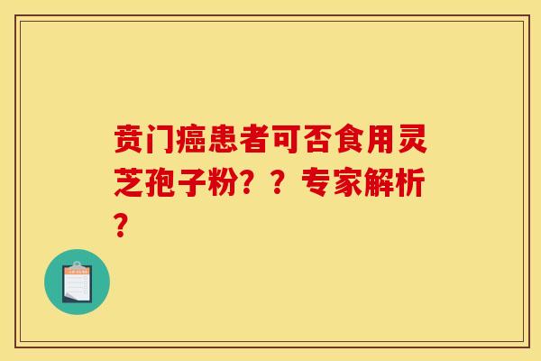 贲门癌患者可否食用灵芝孢子粉？？专家解析？