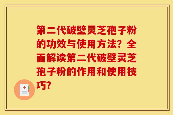 第二代破壁灵芝孢子粉的功效与使用方法?全面解读第二代破壁灵芝孢子粉的作用和使用技巧? 第二代破壁灵芝孢子粉的功效与使用方法?全面解读第二代破壁灵芝孢子粉的作用和使用技巧?
