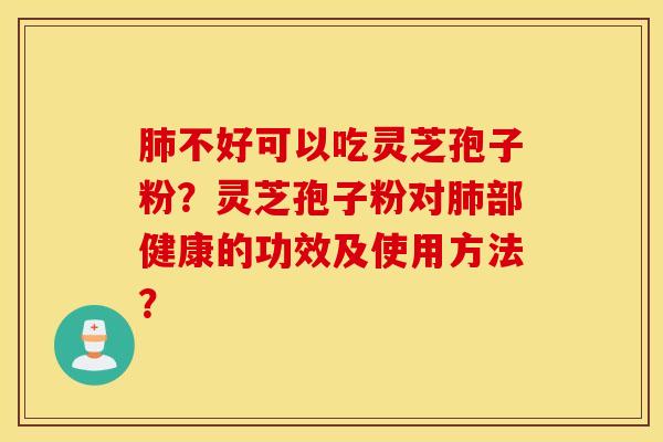 肺不好可以吃灵芝孢子粉？灵芝孢子粉对肺部健康的功效及使用方法？