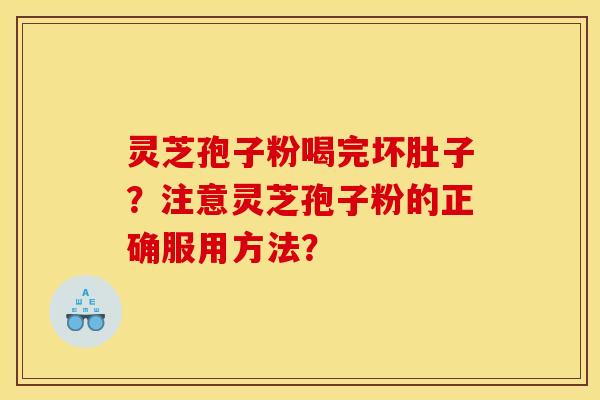 灵芝孢子粉喝完坏肚子?注意灵芝孢子粉的正确服用方法? 灵芝孢子粉喝完坏肚子?注意灵芝孢子粉的正确服用方法?
