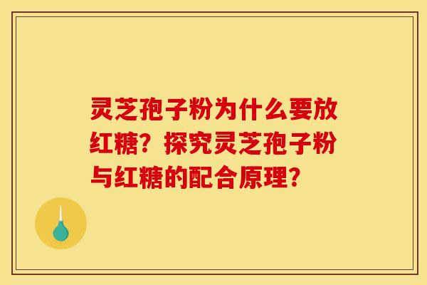 灵芝孢子粉为什么要放红糖？探究灵芝孢子粉与红糖的配合原理？
