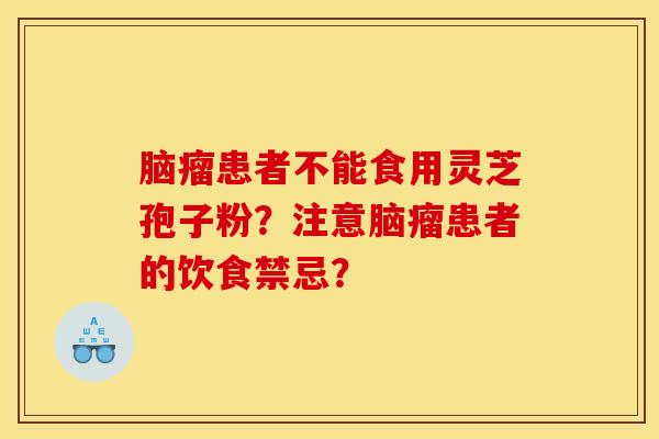脑瘤患者不能食用灵芝孢子粉？注意脑瘤患者的饮食禁忌？
