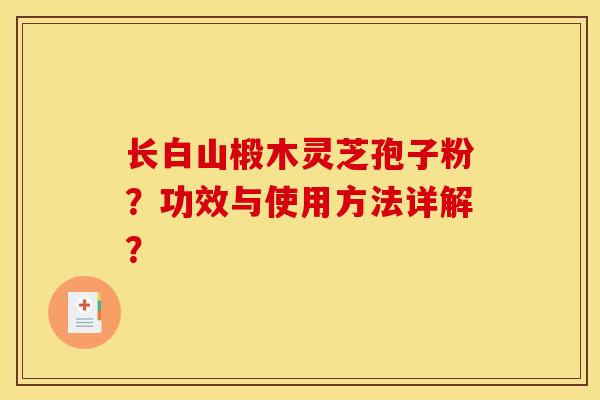 长白山椴木灵芝孢子粉？功效与使用方法详解？