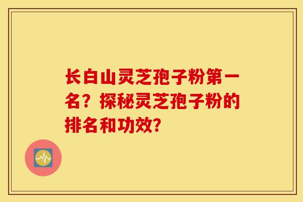 长白山灵芝孢子粉第一名?探秘灵芝孢子粉的排名和功效? 长白山灵芝孢子粉第一名?探秘灵芝孢子粉的排名和功效?