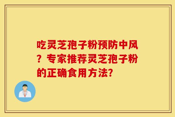 吃灵芝孢子粉预防中风?专家推荐灵芝孢子粉的正确食用方法? 吃灵芝孢子粉预防中风?专家推荐灵芝孢子粉的正确食用方法?