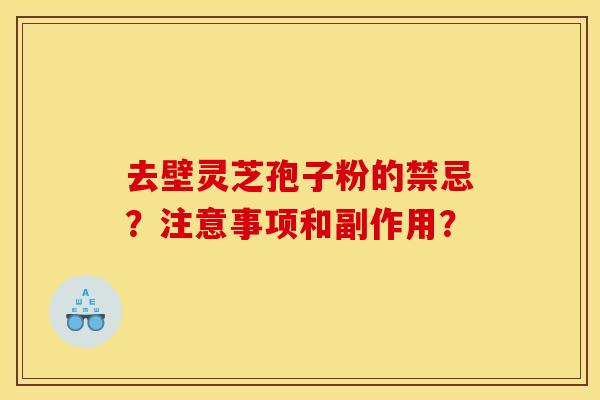 去壁灵芝孢子粉的禁忌？注意事项和副作用？