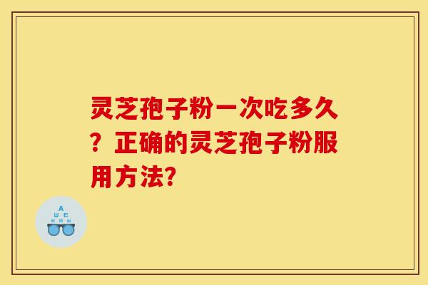 灵芝孢子粉一次吃多久？正确的灵芝孢子粉服用方法？