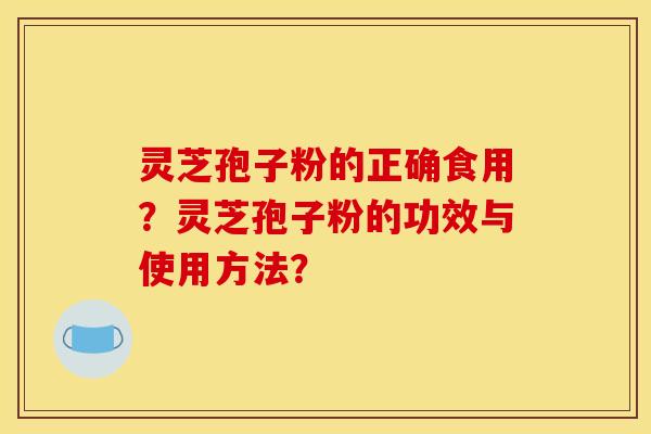 灵芝孢子粉的正确食用？灵芝孢子粉的功效与使用方法？
