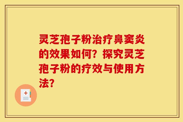 灵芝孢子粉治疗鼻窦炎的效果如何?探究灵芝孢子粉的疗效与使用方法? 灵芝孢子粉治疗鼻窦炎的效果如何?探究灵芝孢子粉的疗效与使用方法?