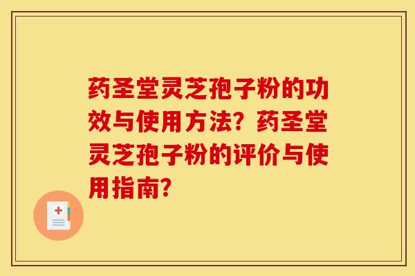 药圣堂灵芝孢子粉的功效与使用方法?药圣堂灵芝孢子粉的评价与使用指南? 药圣堂灵芝孢子粉的功效与使用方法?药圣堂灵芝孢子粉的评价与使用指南?