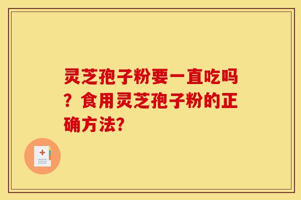 灵芝孢子粉要一直吃吗?食用灵芝孢子粉的正确方法? 灵芝孢子粉要一直吃吗?食用灵芝孢子粉的正确方法?
