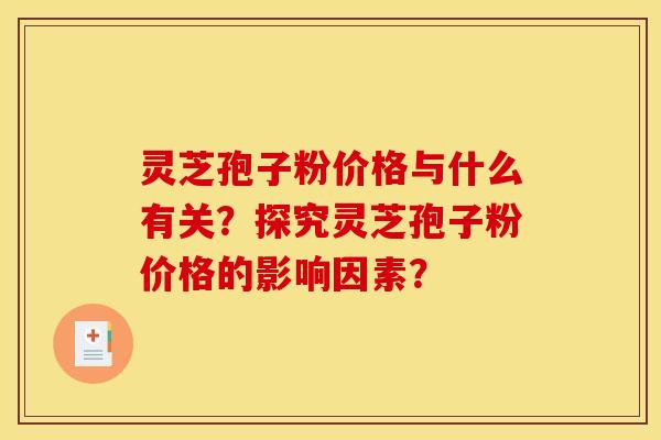 灵芝孢子粉价格与什么有关?探究灵芝孢子粉价格的影响因素? 灵芝孢子粉价格与什么有关?探究灵芝孢子粉价格的影响因素?