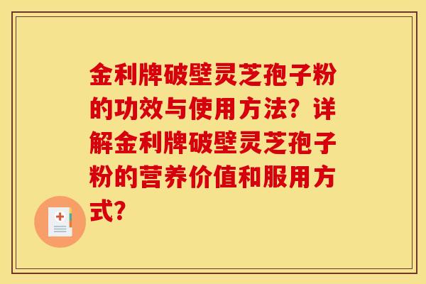 金利牌破壁灵芝孢子粉的功效与使用方法？详解金利牌破壁灵芝孢子粉的营养价值和服用方式？