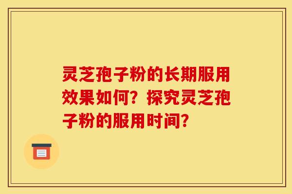 灵芝孢子粉的长期服用效果如何?探究灵芝孢子粉的服用时间? 灵芝孢子粉的长期服用效果如何?探究灵芝孢子粉的服用时间?