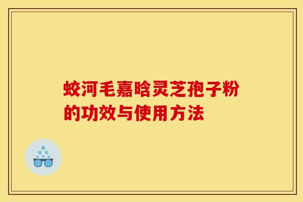 蛟河毛嘉晗灵芝孢子粉的功效与使用方法 蛟河毛嘉晗灵芝孢子粉的功效与使用方法