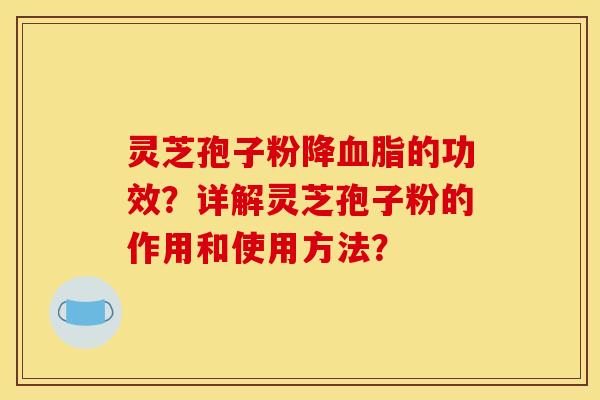 灵芝孢子粉降血脂的功效？详解灵芝孢子粉的作用和使用方法？