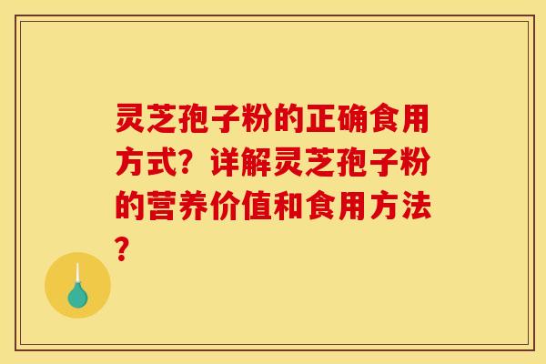 灵芝孢子粉的正确食用方式?详解灵芝孢子粉的营养价值和食用方法? 灵芝孢子粉的正确食用方式?详解灵芝孢子粉的营养价值和食用方法?