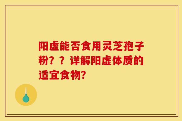 阳虚能否食用灵芝孢子粉？？详解阳虚体质的适宜食物？