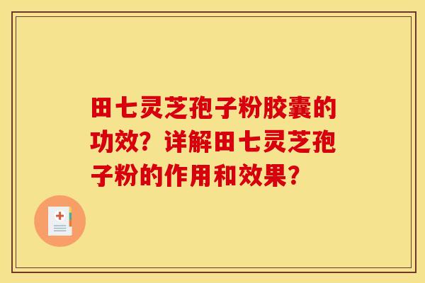 田七灵芝孢子粉胶囊的功效?详解田七灵芝孢子粉的作用和效果? 田七灵芝孢子粉胶囊的功效?详解田七灵芝孢子粉的作用和效果?