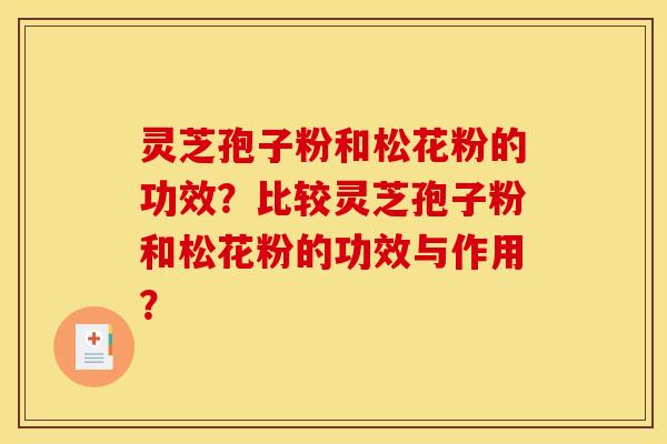 灵芝孢子粉和松花粉的功效?比较灵芝孢子粉和松花粉的功效与作用? 灵芝孢子粉和松花粉的功效?比较灵芝孢子粉和松花粉的功效与作用?