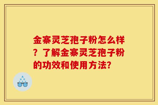 金寨灵芝孢子粉怎么样？了解金寨灵芝孢子粉的功效和使用方法？