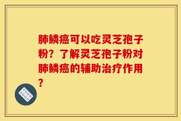 肺鳞癌可以吃灵芝孢子粉？了解灵芝孢子粉对肺鳞癌的辅助治疗作用？