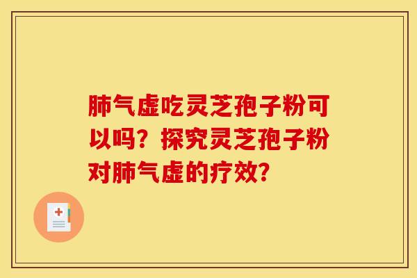 肺气虚吃灵芝孢子粉可以吗?探究灵芝孢子粉对肺气虚的疗效? 肺气虚吃灵芝孢子粉可以吗?探究灵芝孢子粉对肺气虚的疗效?