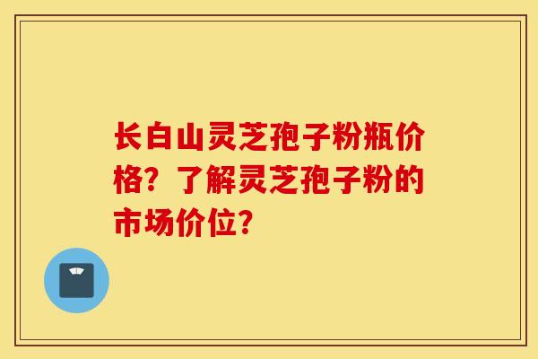 长白山灵芝孢子粉瓶价格?了解灵芝孢子粉的市场价位? 长白山灵芝孢子粉瓶价格?了解灵芝孢子粉的市场价位?