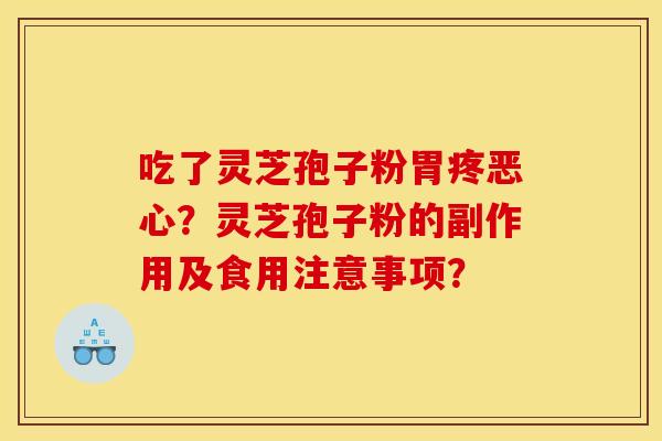 吃了灵芝孢子粉胃疼恶心?灵芝孢子粉的副作用及食用注意事项? 吃了灵芝孢子粉胃疼恶心?灵芝孢子粉的副作用及食用注意事项?
