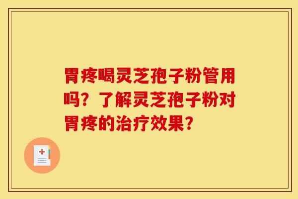 胃疼喝灵芝孢子粉管用吗?了解灵芝孢子粉对胃疼的治疗效果? 胃疼喝灵芝孢子粉管用吗?了解灵芝孢子粉对胃疼的治疗效果?