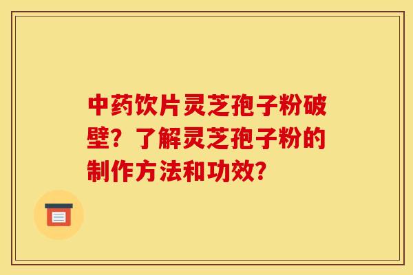 中药饮片灵芝孢子粉破壁？了解灵芝孢子粉的制作方法和功效？