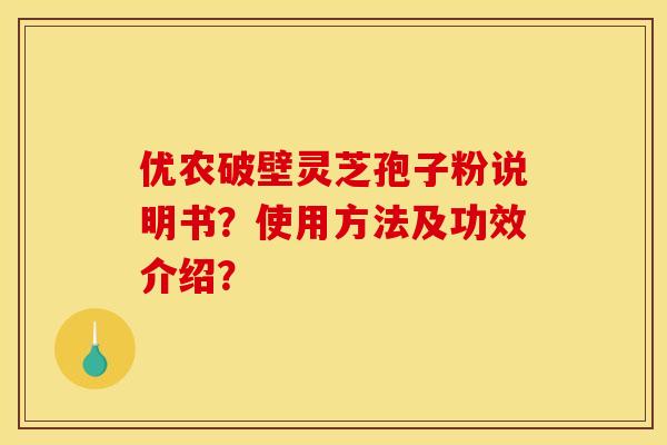 优农破壁灵芝孢子粉说明书？使用方法及功效介绍？