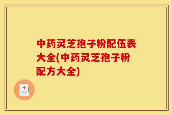 灵芝孢子粉配伍表大全(灵芝孢子粉配方大全)