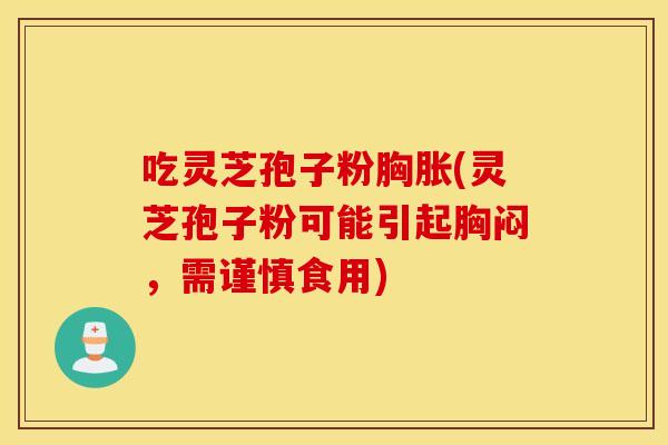 吃灵芝孢子粉胸胀(灵芝孢子粉可能引起胸闷，需谨慎食用)