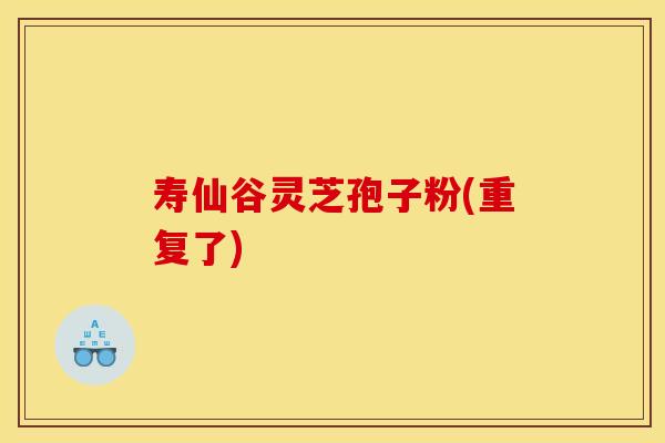 寿仙谷灵芝孢子粉(重复了)