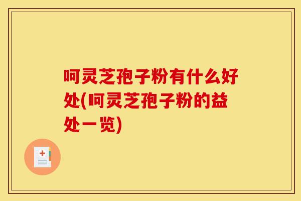 呵灵芝孢子粉有什么好处(呵灵芝孢子粉的益处一览)