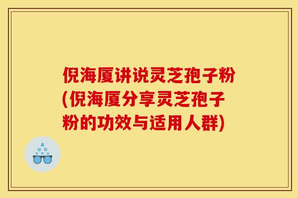倪海厦讲说灵芝孢子粉(倪海厦分享灵芝孢子粉的功效与适用人群)