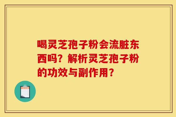 喝灵芝孢子粉会流脏东西吗？解析灵芝孢子粉的功效与副作用？