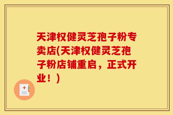 天津权健灵芝孢子粉专卖店(天津权健灵芝孢子粉店铺重启，正式开业！)