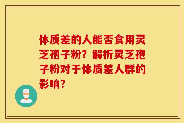 体质差的人能否食用灵芝孢子粉？解析灵芝孢子粉对于体质差人群的影响？