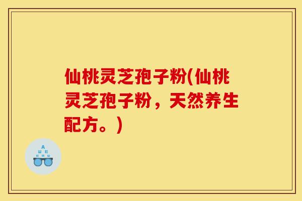 仙桃灵芝孢子粉(仙桃灵芝孢子粉，天然养生配方。)