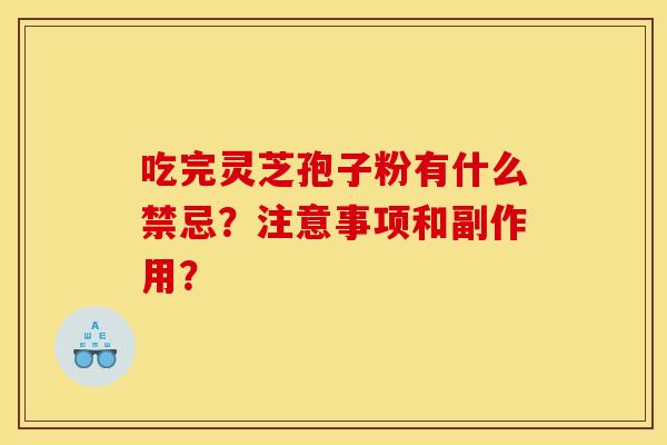 吃完灵芝孢子粉有什么禁忌？注意事项和副作用？