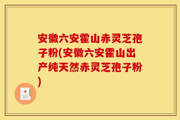 安徽六安霍山赤灵芝孢子粉(安徽六安霍山出产纯天然赤灵芝孢子粉)