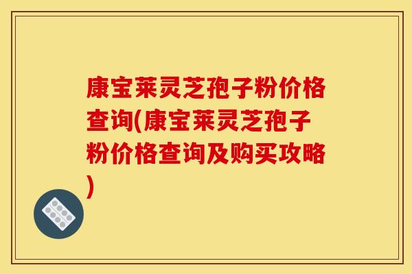 康宝莱灵芝孢子粉价格查询(康宝莱灵芝孢子粉价格查询及购买攻略)