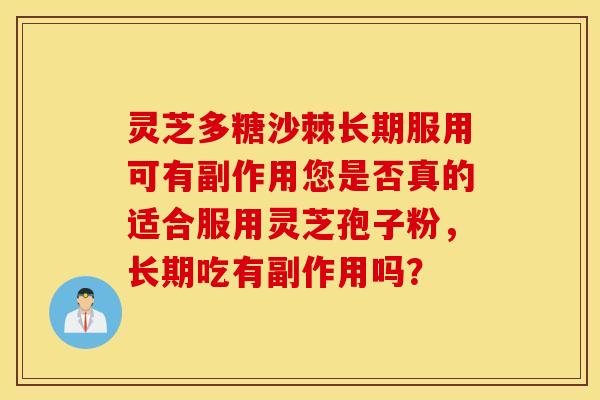 灵芝多糖沙棘长期服用可有副作用您是否真的适合服用灵芝孢子粉，长期吃有副作用吗？