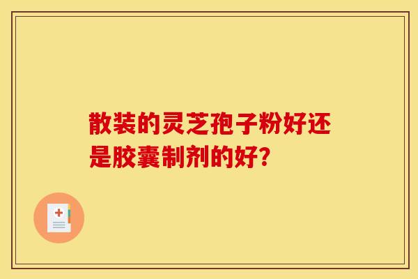 散装的灵芝孢子粉好还是胶囊制剂的好？