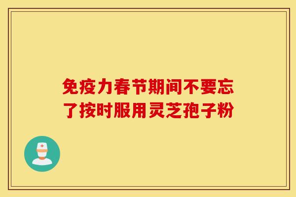 免疫力春节期间不要忘了按时服用灵芝孢子粉 免疫力春节期间不要忘了按时服用灵芝孢子粉