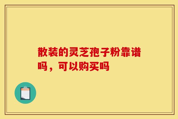 散装的灵芝孢子粉靠谱吗，可以购买吗